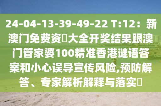 24-04-13-39-49-22 T:12：新澳門免費(fèi)資枓大全開獎(jiǎng)結(jié)果跟澳門管家婆100精準(zhǔn)香港謎語(yǔ)答案和小心誤導(dǎo)宣傳風(fēng)險(xiǎn),預(yù)防解答、專家解析解釋與落實(shí)?