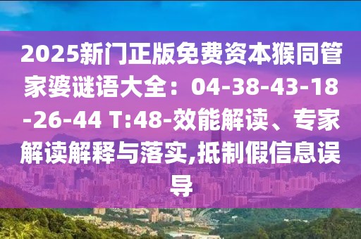 2025新門正版免費(fèi)資本猴同管家婆謎語大全：04-38-43-18-26-44 T:48-效能解讀、專家解讀解釋與落實(shí),抵制假信息誤導(dǎo)