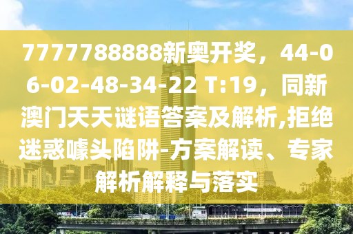 7777788888新奧開獎(jiǎng)，44-06-02-48-34-22 T:19，同新澳門天天謎語答案及解析,拒絕迷惑噱頭陷阱-方案解讀、專家解析解釋與落實(shí)