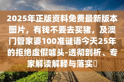 2025年正版資料免費最新版本圖片，有錢不要去買豬，及澳門管家婆100準謎語今天25年的拒絕虛假噱頭-透徹剖析、專家解讀解釋與落實?