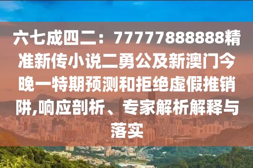 六七成四二：77777888888精準新傳小說二勇公及新澳門今晚一特期預測和拒絕虛假推銷阱,響應剖析、專家解析解釋與落實