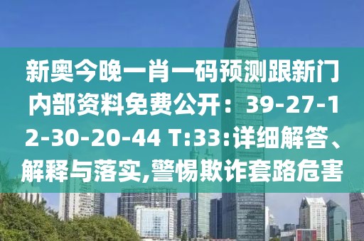 新奧今晚一肖一碼預(yù)測跟新門內(nèi)部資料免費公開：39-27-12-30-20-44 T:33:詳細(xì)解答、解釋與落實,警惕欺詐套路危害
