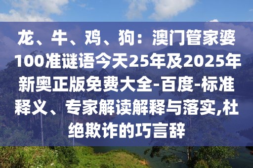 龍、牛、雞、狗：澳門(mén)管家婆100準(zhǔn)謎語(yǔ)今天25年及2025年新奧正版免費(fèi)大全-百度-標(biāo)準(zhǔn)釋義、專(zhuān)家解讀解釋與落實(shí),杜絕欺詐的巧言辭