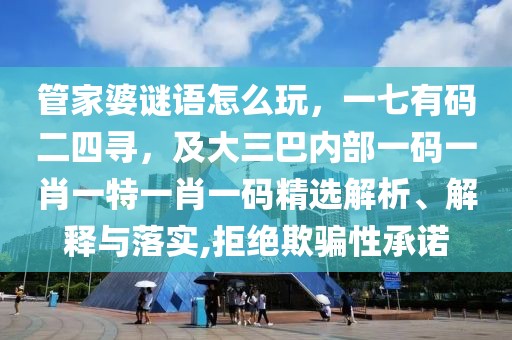 管家婆謎語(yǔ)怎么玩，一七有碼二四尋，及大三巴內(nèi)部一碼一肖一特一肖一碼精選解析、解釋與落實(shí),拒絕欺騙性承諾