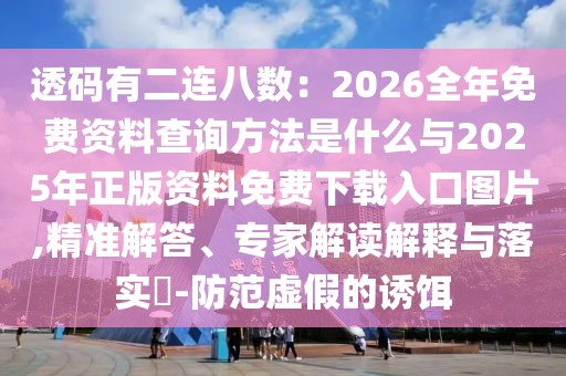 透碼有二連八數(shù)：2026全年免費(fèi)資料查詢方法是什么與2025年正版資料免費(fèi)下載入口圖片,精準(zhǔn)解答、專家解讀解釋與落實(shí)?-防范虛假的誘餌