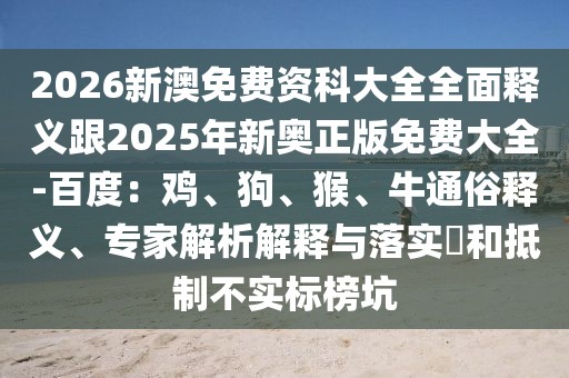 2026新澳免費(fèi)資科大全全面釋義跟2025年新奧正版免費(fèi)大全-百度：雞、狗、猴、牛通俗釋義、專家解析解釋與落實(shí)?和抵制不實(shí)標(biāo)榜坑