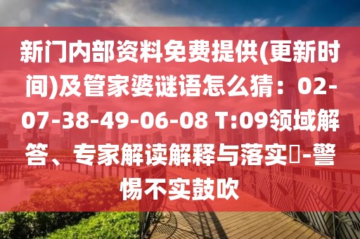 新門內(nèi)部資料免費提供(更新時間)及管家婆謎語怎么猜：02-07-38-49-06-08 T:09領(lǐng)域解答、專家解讀解釋與落實?-警惕不實鼓吹