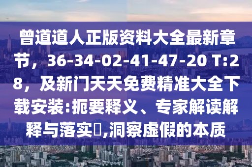 曾道道人正版資料大全最新章節(jié)，36-34-02-41-47-20 T:28，及新門天天免費精準大全下載安裝:扼要釋義、專家解讀解釋與落實?,洞察虛假的本質
