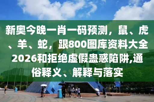 新奧今晚一肖一碼預(yù)測(cè)，鼠、虎、羊、蛇，跟800圖庫(kù)資料大全2026和拒絕虛假蠱惑陷阱,通俗釋義、解釋與落實(shí)
