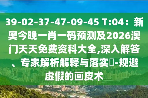 39-02-37-47-09-45 T:04：新奧今晚一肖一碼預(yù)測(cè)及2026澳門天天免費(fèi)資科大全,深入解答、專家解析解釋與落實(shí)?-規(guī)避虛假的畫皮術(shù)