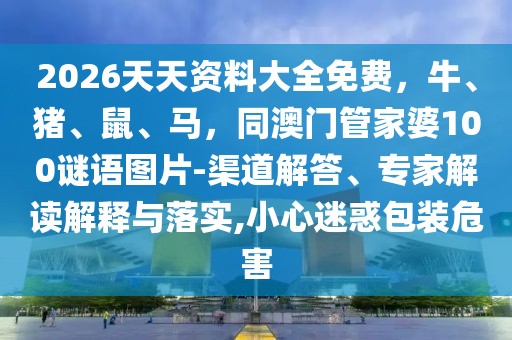 2026天天資料大全免費(fèi)，牛、豬、鼠、馬，同澳門管家婆100謎語圖片-渠道解答、專家解讀解釋與落實(shí),小心迷惑包裝危害