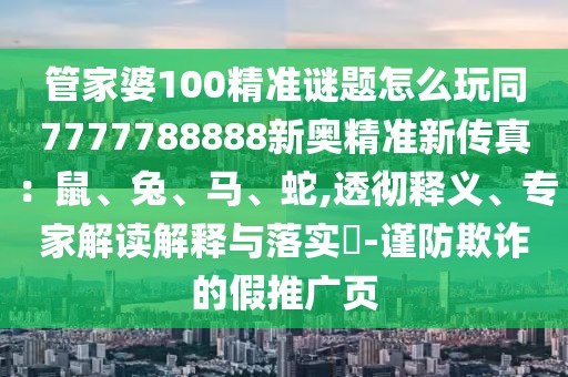 管家婆100精準(zhǔn)謎題怎么玩同7777788888新奧精準(zhǔn)新傳真：鼠、兔、馬、蛇,透徹釋義、專家解讀解釋與落實(shí)?-謹(jǐn)防欺詐的假推廣頁(yè)