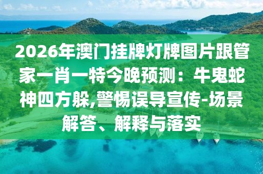 2026年澳門掛牌燈牌圖片跟管家一肖一特今晚預測：牛鬼蛇神四方躲,警惕誤導宣傳-場景解答、解釋與落實
