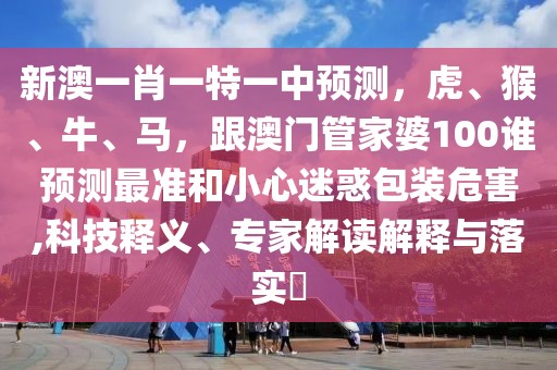 新澳一肖一特一中預(yù)測，虎、猴、牛、馬，跟澳門管家婆100誰預(yù)測最準(zhǔn)和小心迷惑包裝危害,科技釋義、專家解讀解釋與落實(shí)?