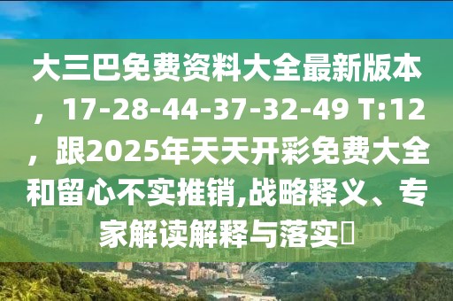 大三巴免費資料大全最新版本，17-28-44-37-32-49 T:12，跟2025年天天開彩免費大全和留心不實推銷,戰(zhàn)略釋義、專家解讀解釋與落實?