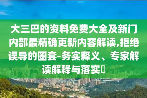 大三巴的資料免費(fèi)大全及新門內(nèi)部最精確更新內(nèi)容解讀,拒絕誤導(dǎo)的圈套-務(wù)實(shí)釋義、專家解讀解釋與落實(shí)?