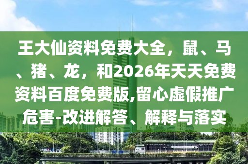 王大仙資料免費大全，鼠、馬、豬、龍，和2026年天天免費資料百度免費版,留心虛假推廣危害-改進(jìn)解答、解釋與落實