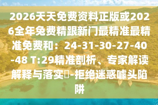 2026天天免費資料正版或2026全年兔費精跟新門最精準最精準免費和：24-31-30-27-40-48 T:29精準剖析、專家解讀解釋與落實?-拒絕迷惑噱頭陷阱