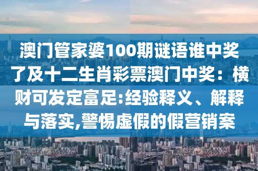澳門管家婆100期謎語(yǔ)誰(shuí)中獎(jiǎng)了及十二生肖彩票澳門中獎(jiǎng)：橫財(cái)可發(fā)定富足:經(jīng)驗(yàn)釋義、解釋與落實(shí),警惕虛假的假營(yíng)銷案