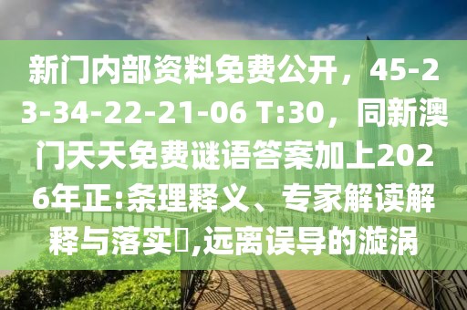 新門內(nèi)部資料免費(fèi)公開，45-23-34-22-21-06 T:30，同新澳門天天免費(fèi)謎語答案加上2026年正:條理釋義、專家解讀解釋與落實?,遠(yuǎn)離誤導(dǎo)的漩渦