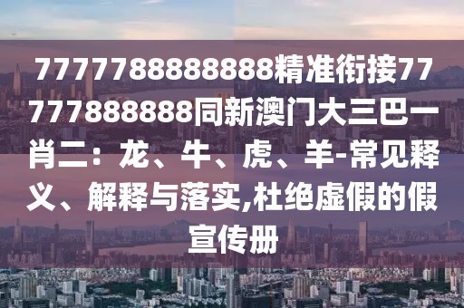 7777788888888精準(zhǔn)銜接77777888888同新澳門大三巴一肖二：龍、牛、虎、羊-常見釋義、解釋與落實,杜絕虛假的假宣傳冊