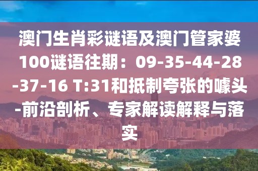 澳門生肖彩謎語及澳門管家婆100謎語往期：09-35-44-28-37-16 T:31和抵制夸張的噱頭-前沿剖析、專家解讀解釋與落實