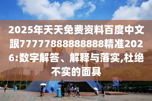 2025年天天免費(fèi)資料百度中文跟77777888888888精準(zhǔn)2026:數(shù)字解答、解釋與落實(shí),杜絕不實(shí)的面具