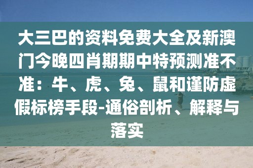 大三巴的資料免費大全及新澳門今晚四肖期期中特預測準不準：牛、虎、兔、鼠和謹防虛假標榜手段-通俗剖析、解釋與落實