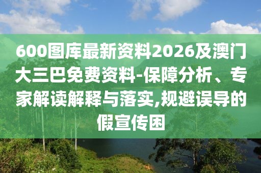 600圖庫最新資料2026及澳門大三巴免費資料-保障分析、專家解讀解釋與落實,規(guī)避誤導的假宣傳困