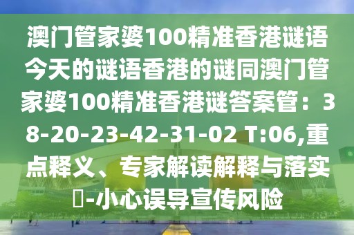 澳門管家婆100精準香港謎語今天的謎語香港的謎同澳門管家婆100精準香港謎答案管：38-20-23-42-31-02 T:06,重點釋義、專家解讀解釋與落實?-小心誤導宣傳風險