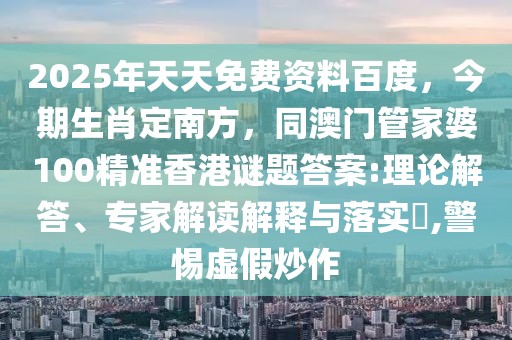 2025年天天免費(fèi)資料百度，今期生肖定南方，同澳門管家婆100精準(zhǔn)香港謎題答案:理論解答、專家解讀解釋與落實(shí)?,警惕虛假炒作