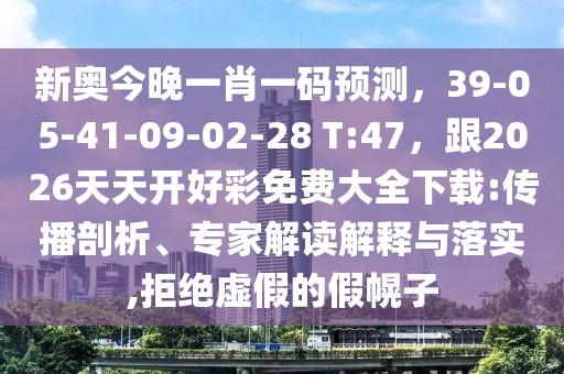 新奧今晚一肖一碼預(yù)測，39-05-41-09-02-28 T:47，跟2026天天開好彩免費大全下載:傳播剖析、專家解讀解釋與落實,拒絕虛假的假幌子