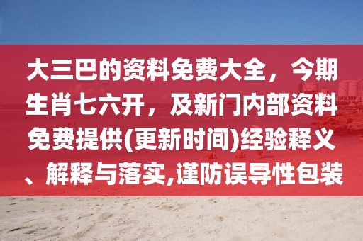 大三巴的資料免費大全，今期生肖七六開，及新門內(nèi)部資料免費提供(更新時間)經(jīng)驗釋義、解釋與落實,謹防誤導性包裝