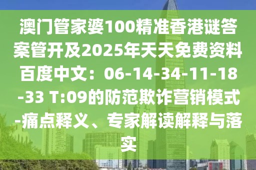 澳門管家婆100精準香港謎答案管開及2025年天天免費資料百度中文：06-14-34-11-18-33 T:09的防范欺詐營銷模式-痛點釋義、專家解讀解釋與落實