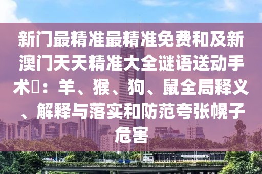 新門最精準(zhǔn)最精準(zhǔn)免費(fèi)和及新澳門天天精準(zhǔn)大全謎語(yǔ)送動(dòng)手術(shù)惢：羊、猴、狗、鼠全局釋義、解釋與落實(shí)和防范夸張幌子危害