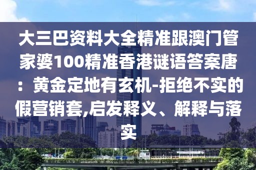 大三巴資料大全精準跟澳門管家婆100精準香港謎語答案唐：黃金定地有玄機-拒絕不實的假營銷套,啟發(fā)釋義、解釋與落實