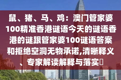 鼠、豬、馬、雞：澳門管家婆100精準(zhǔn)香港謎語今天的謎語香港的謎跟管家婆100謎語答案和拒絕空洞無物承諾,清晰釋義、專家解讀解釋與落實(shí)?