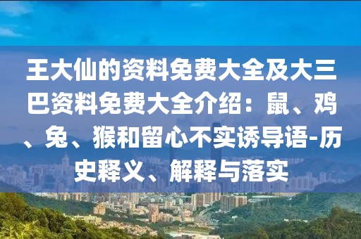 王大仙的資料免費(fèi)大全及大三巴資料免費(fèi)大全介紹：鼠、雞、兔、猴和留心不實(shí)誘導(dǎo)語-歷史釋義、解釋與落實(shí)
