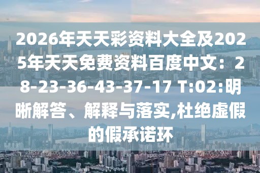 2026年天天彩資料大全及2025年天天免費(fèi)資料百度中文：28-23-36-43-37-17 T:02:明晰解答、解釋與落實(shí),杜絕虛假的假承諾環(huán)