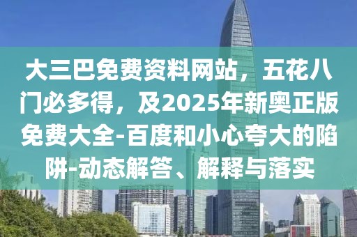 大三巴免費資料網(wǎng)站，五花八門必多得，及2025年新奧正版免費大全-百度和小心夸大的陷阱-動態(tài)解答、解釋與落實