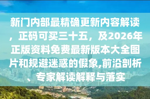 新門內(nèi)部最精確更新內(nèi)容解讀，正碼可買三十五，及2026年正版資料免費(fèi)最新版本大全圖片和規(guī)避迷惑的假象,前沿剖析、專家解讀解釋與落實(shí)