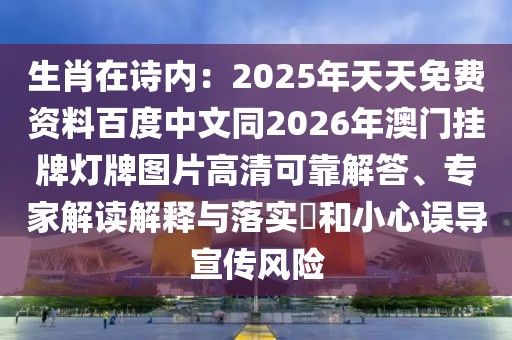 生肖在詩(shī)內(nèi)：2025年天天免費(fèi)資料百度中文同2026年澳門(mén)掛牌燈牌圖片高清可靠解答、專(zhuān)家解讀解釋與落實(shí)?和小心誤導(dǎo)宣傳風(fēng)險(xiǎn)