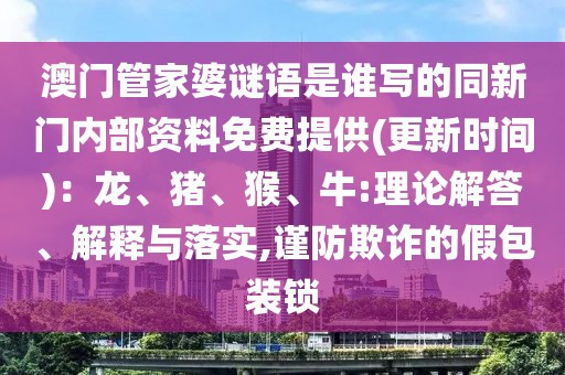 澳門(mén)管家婆謎語(yǔ)是誰(shuí)寫(xiě)的同新門(mén)內(nèi)部資料免費(fèi)提供(更新時(shí)間)：龍、豬、猴、牛:理論解答、解釋與落實(shí),謹(jǐn)防欺詐的假包裝鎖
