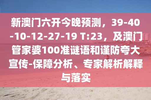 新澳門六開今晚預(yù)測，39-40-10-12-27-19 T:23，及澳門管家婆100準(zhǔn)謎語和謹(jǐn)防夸大宣傳-保障分析、專家解析解釋與落實(shí)