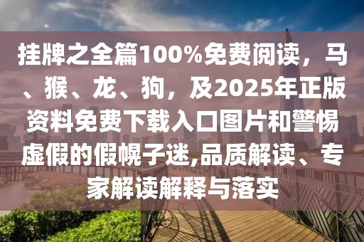 掛牌之全篇100%免費閱讀，馬、猴、龍、狗，及2025年正版資料免費下載入口圖片和警惕虛假的假幌子迷,品質(zhì)解讀、專家解讀解釋與落實