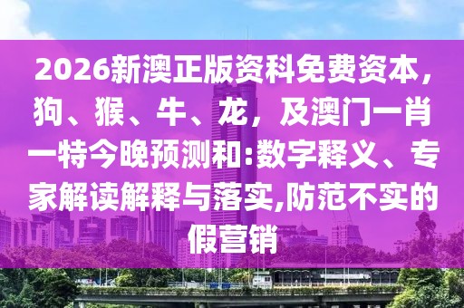 2026新澳正版資科免費資本，狗、猴、牛、龍，及澳門一肖一特今晚預測和:數(shù)字釋義、專家解讀解釋與落實,防范不實的假營銷