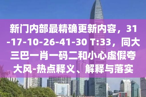 新門內(nèi)部最精確更新內(nèi)容，31-17-10-26-41-30 T:33，同大三巴一肖一碼二和小心虛假夸大風(fēng)-熱點(diǎn)釋義、解釋與落實(shí)