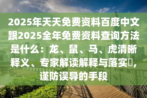 2025年天天免費資料百度中文跟2025全年免費資料查詢方法是什么：龍、鼠、馬、虎清晰釋義、專家解讀解釋與落實?,謹(jǐn)防誤導(dǎo)的手段