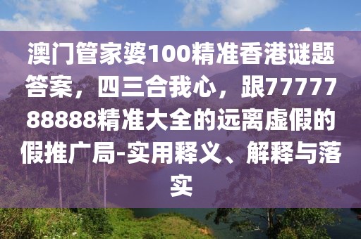澳門管家婆100精準(zhǔn)香港謎題答案，四三合我心，跟7777788888精準(zhǔn)大全的遠離虛假的假推廣局-實用釋義、解釋與落實