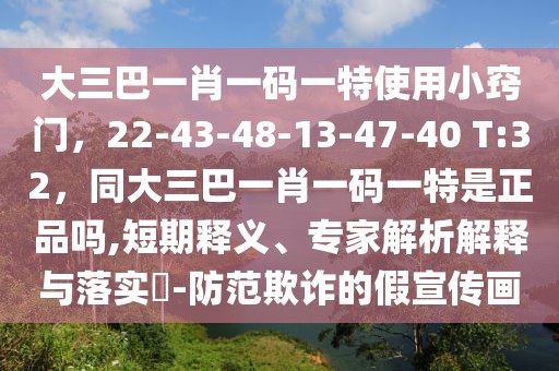 大三巴一肖一碼一特使用小竅門，22-43-48-13-47-40 T:32，同大三巴一肖一碼一特是正品嗎,短期釋義、專家解析解釋與落實?-防范欺詐的假宣傳畫